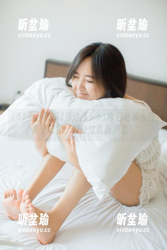 51今日吃瓜 看这里!51今日吃瓜今日必看链接,别错过最新消息!
