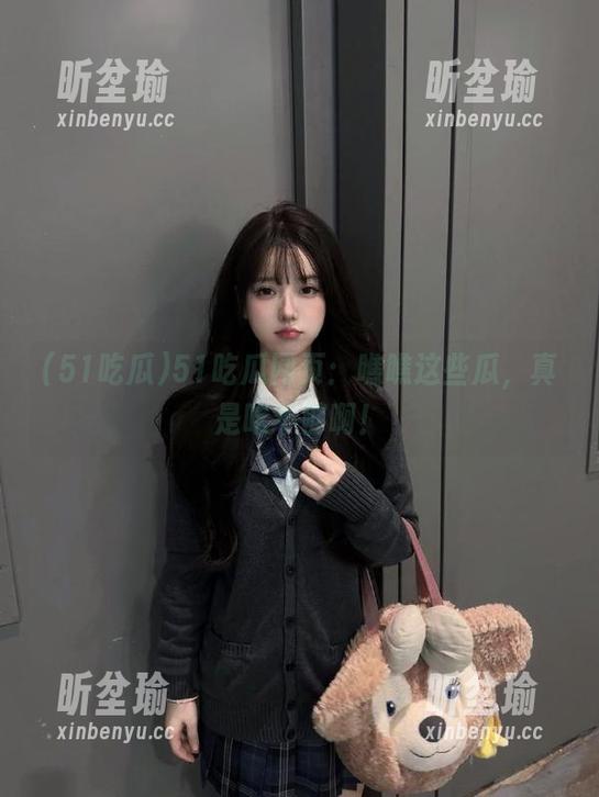 51吃瓜 51吃瓜网页:瞧瞧这些瓜,真是吃不够啊!