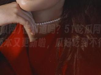 你知道吗？51吃瓜网的安卓版本又更新啦，瓜好吃到不行