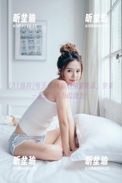 51爆料 每天来51爆料免费吃瓜,快来一起感受八卦的魔力!