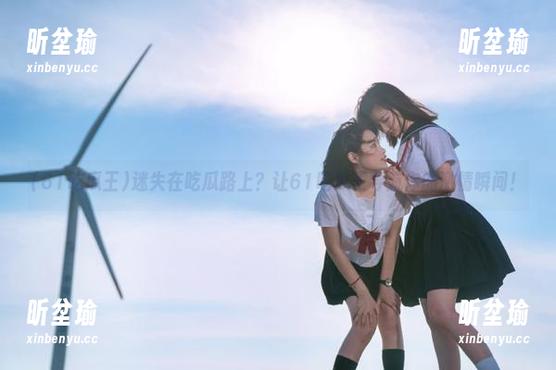 61吃瓜王 迷失在吃瓜路上?让61吃瓜王导航你的激情瞬间!