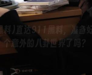 直达911黑料，准备好进入一个意外的八卦世界了吗？