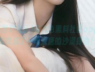 在九色黑料社区app，吃瓜变成了一场荒唐的沙漠探险！