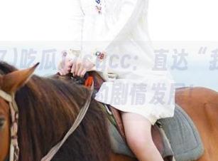 吃瓜17cgcc：直达“我就知道会这样”的剧情发展！