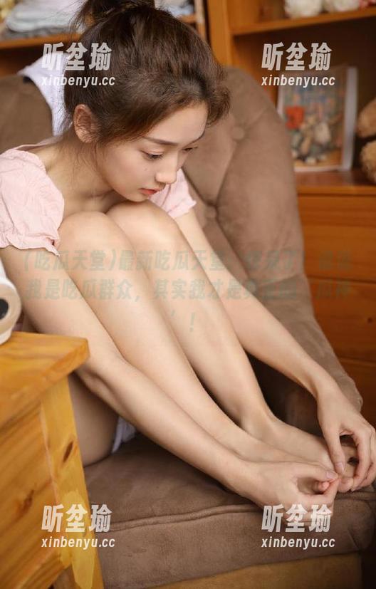 吃瓜天堂 最新吃瓜天堂:惊呆了!谁说我是吃瓜群众,其实我才是真正的‘瓜神’!