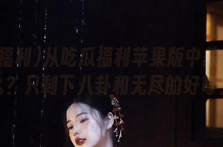 从吃瓜福利苹果版中获得了什么？只剩下八卦和无尽的好奇！
