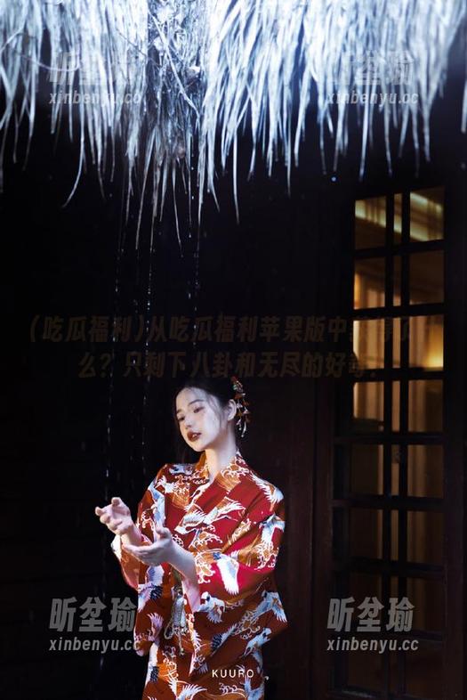 吃瓜福利 从吃瓜福利苹果版中获得了什么?只剩下八卦和无尽的好奇!