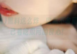 黑料这么炸，收藏不收藏你得自己看吃瓜网的良心！