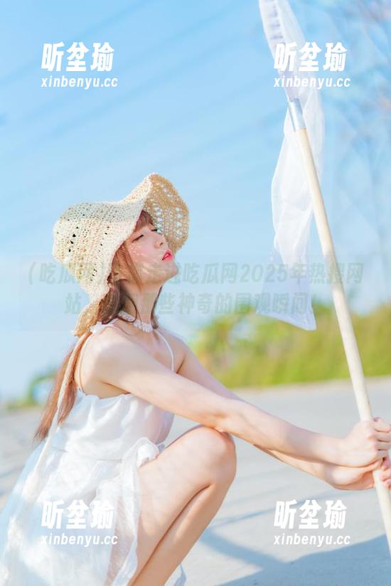 吃瓜网 带你走进吃瓜网2025年热搜网站,翻翻那些神奇的围观瞬间!