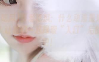 吾爱吃瓜：什么动漫最适合打牙祭？让我们一起探索“入口”后的秘辛吧！