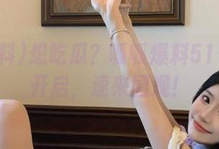 想吃瓜？呱呱爆料51传送门已开启，速来围观！