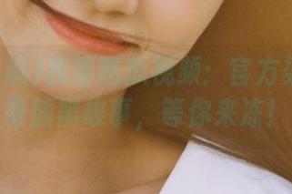 我要吃瓜视频：官方渠道的神奇腹黑故事，等你来冻！