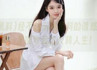 经不住暴走黑料的诱惑，心一横，果断收藏这反转人生！