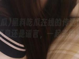 黑料吃瓜在线的传送门：究竟是消息还是谣言，一起来围观！