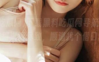 下载黑料吃瓜网导航，带你把瓜吃得淋漓尽致，顺道找个借口享受！