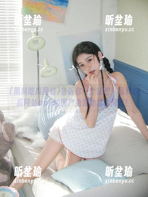 黑料吃瓜网站 告诉你一个秘密!黑料吃瓜网站app的国产免费地址大揭秘!