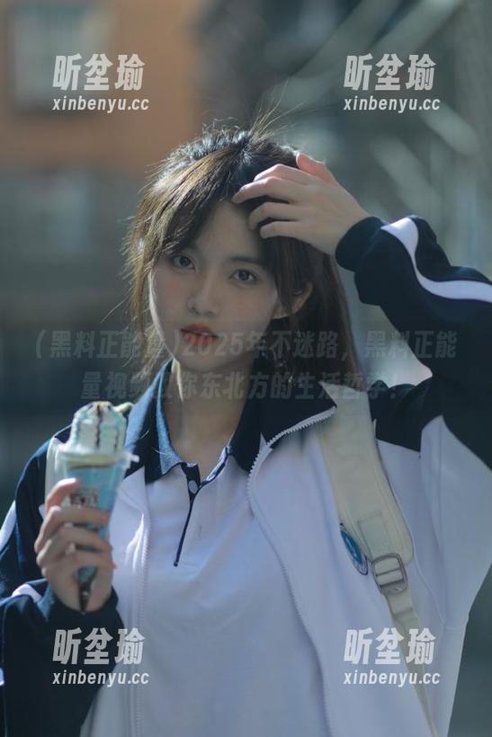 黑料正能量 2025年不迷路,黑料正能量视频教你东北方的生活哲学!