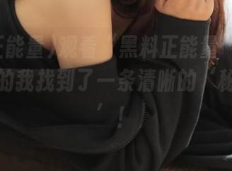 观看“黑料正能量”的时候，迷路的我找到了一条清晰的‘秘密地图’！
