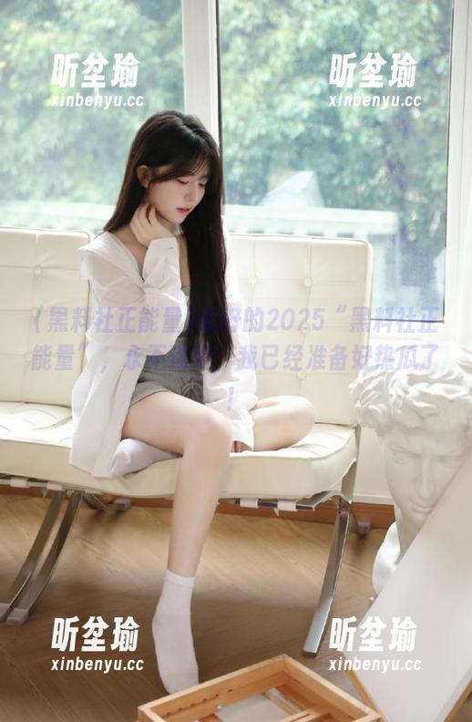 黑料社正能量 说好的2025“黑料社正能量”,永不迷路,我已经准备好热瓜了!