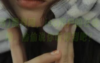黑料网，ios用户的在线秘密基地，偷偷说你听得到吧？